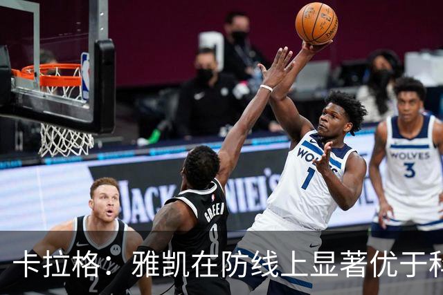 卡拉格：雅凯在防线上显著优于科纳特，维尔茨表现依旧平平