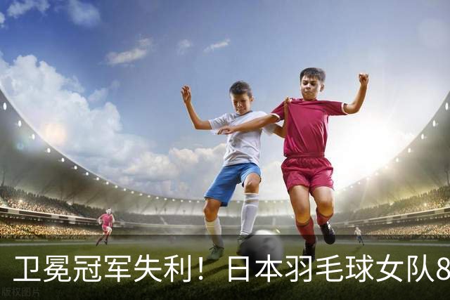 卫冕冠军失利！日本羽毛球女队8年后重返决赛，迎战中国
