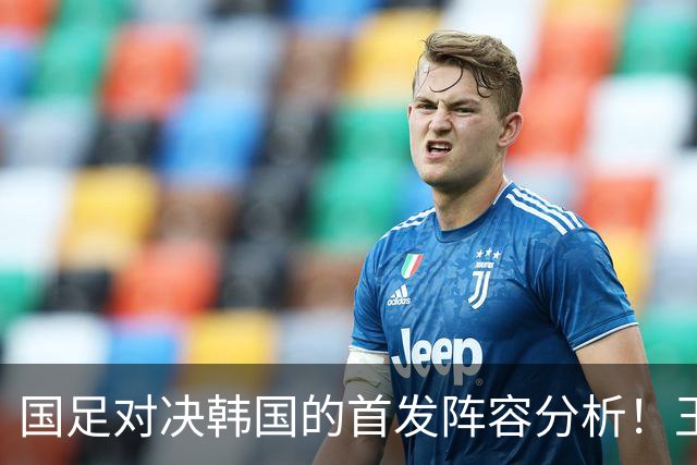 国足对决韩国的首发阵容分析！王钰栋复出，依木兰有望迎来机会