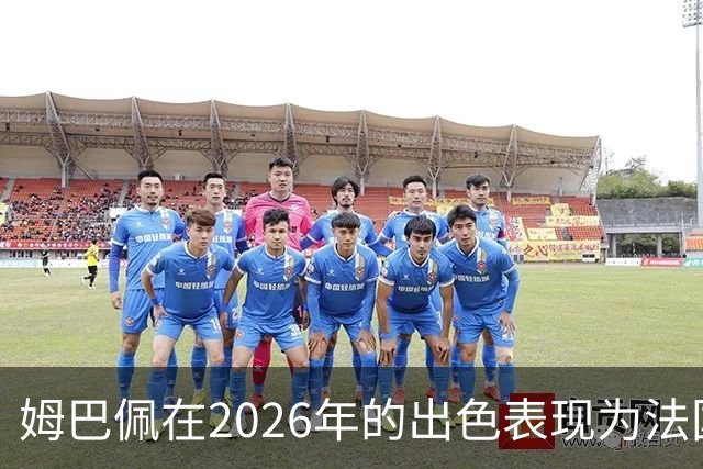 姆巴佩在2026年的出色表现为法国队注入新动力