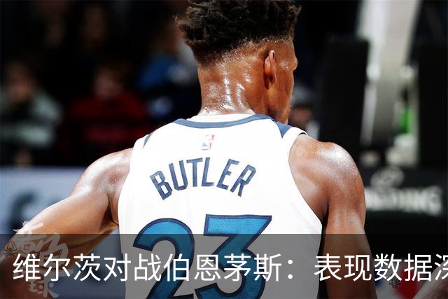 维尔茨对战伯恩茅斯：表现数据深度解析