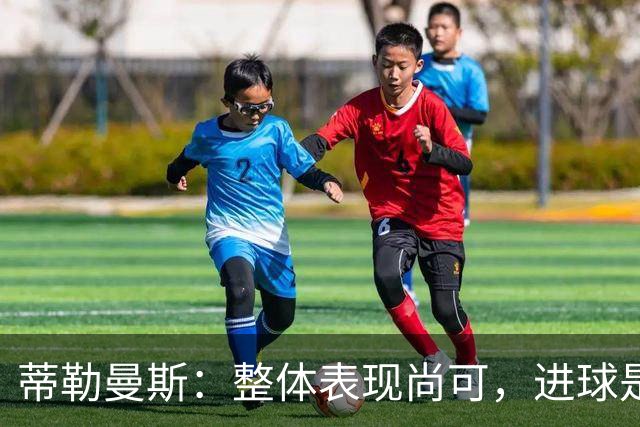 蒂勒曼斯：整体表现尚可，进球是赢得比赛的关键