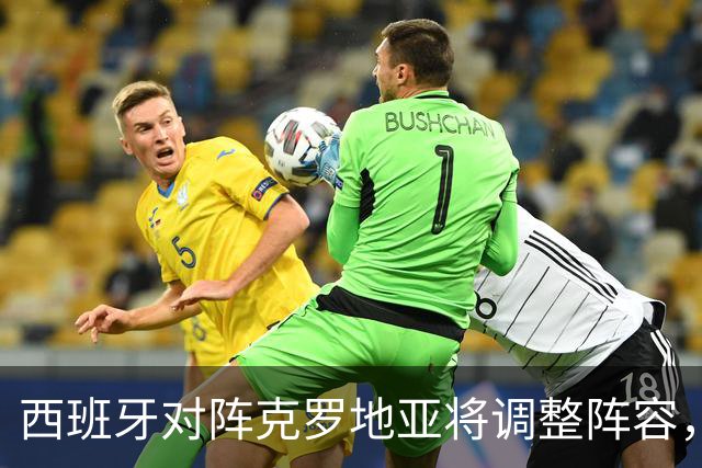 西班牙对阵克罗地亚将调整阵容，全力争夺欧国联小组头名